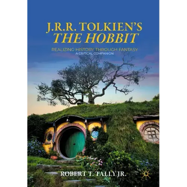 J. R. R. Tolkien's the Hobbit: Realizing History Through Fantasy: A Critical Companion