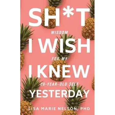 Sh*t I Wish I Knew Yesterday: Wisdom for My 20-Year-Old Self