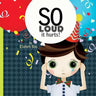 So loud, it hurts!