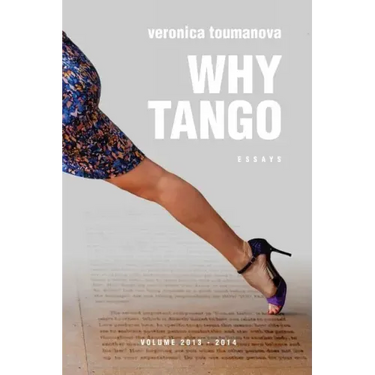 Why Tango: Essays on learning, dancing and living tango argentino