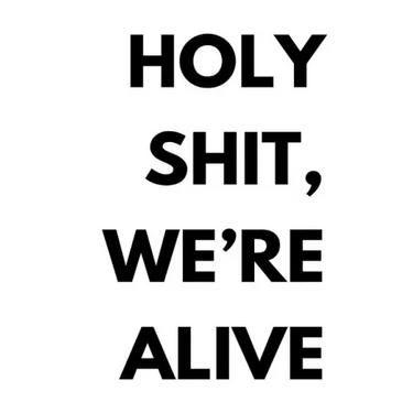 Holy shit, we're alive