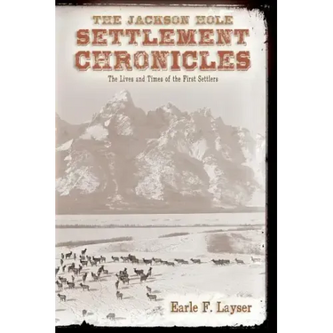 The Jackson Hole Settlement Chronicles: The Lives and Times of the First Settlers