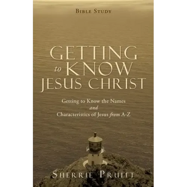 Getting to Know Jesus Christ: Getting to Know the Names and Characteristics of Jesus from A-Z