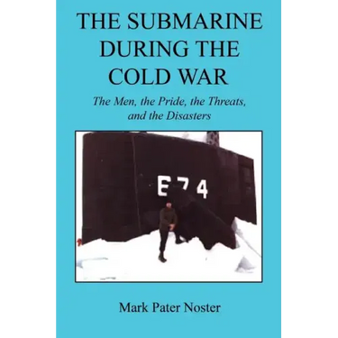 The Submarine During the Cold War - The Men, the Pride, the Threats, and the Disasters