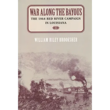 War Along the Bayous: The 1864 Red River Campaign in Louisiana