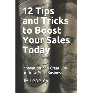 12 Tips and Tricks to Boost Your Sales Today: Innovation and Creativity to Grow Your Business