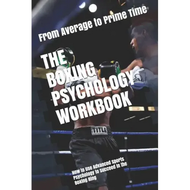 The Boxing Psychology Workbook: How to Use Advanced Sports Psychology to Succeed in the Boxing Ring
