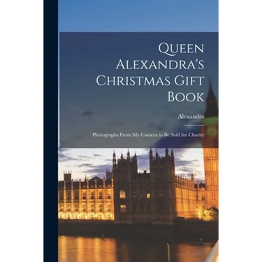 Queen Alexandra's Christmas Gift Book: Photographs From My Camera to Be Sold for Charity
