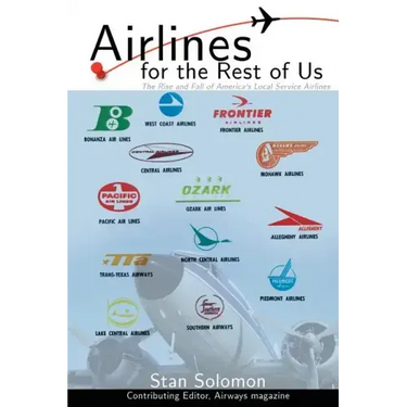 Airlines for the Rest of Us: The Rise and Fall of America's Local Service Airlines