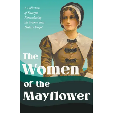 The Women of the Mayflower: A Collection of Excerpts Remembering the Women that History Forgot