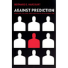 Against Prediction: Profiling, Policing, and Punishing in an Actuarial Age
