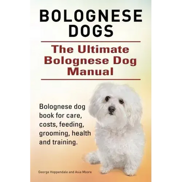 Bolognese Dogs. Ultimate Bolognese Dog Manual. Bolognese dog book for care, costs, feeding, grooming, health and training.