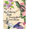 my coloring book hummingbird and flowers: hummingbird and flowers coloring book / adult coloring book motivational / adult coloring books motivational