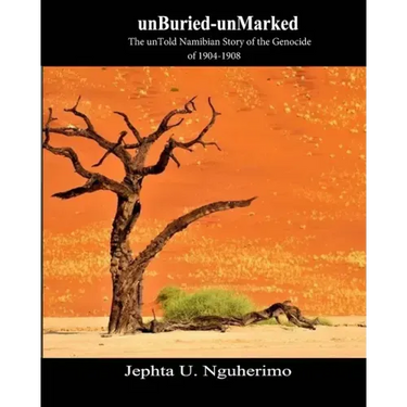 unBuried-unMarked: The unTold Namibian Story of the Genocide of 1904-1908: Pieces and Pains of the Struggle for Justice