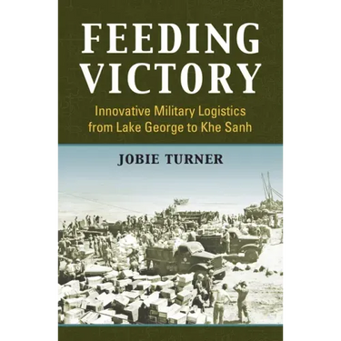 Feeding Victory: Innovative Military Logistics from Lake George to Khe Sanh