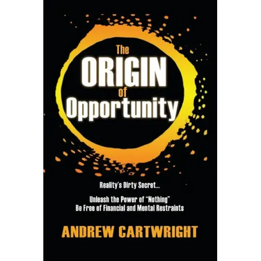 The Origin of Opportunity: Reality's Dirty Secret... Unleash the Power of "Nothing" Be Free of Financial and Mental Restraints