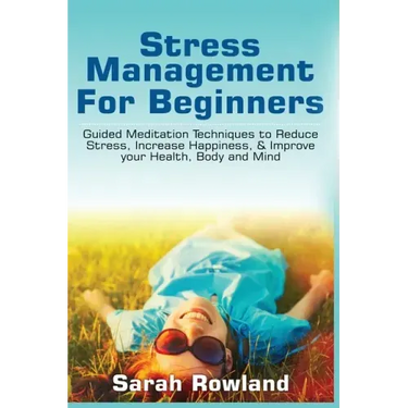 Stress Management for Beginners: Guided Meditation Techniques to Reduce Stress, Increase Happiness, & Improve your Health, Body, and Mind