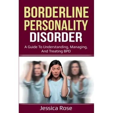 Borderline Personality Disorder: A Guide to Understanding, Managing, and Treating BPD