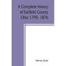 A complete history of Fairfield County, Ohio 1795- 1876.