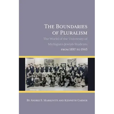 The Boundaries of Pluralism: The World of the University of Michigan's Jewish Students from 1897 to 1945