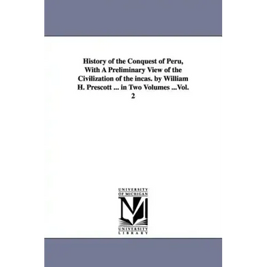 History of the Conquest of Peru, With A Preliminary View of the Civilization of the incas. by William H. Prescott ... in Two Volumes ...Vol. 2