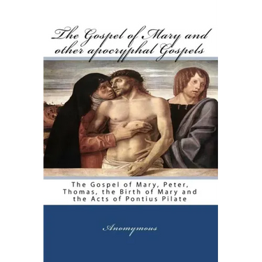 The Gospel Of Mary And Other Apocryphal Gospels: The Gospel Of Mary, Peter, Thomas, The Birth Of Mary And The Acts Of Pontius Pilate