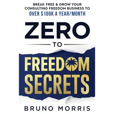 Zero to Freedom Secrets: Break Free & Grow Your Consulting Business to over $100k a Year/Month
