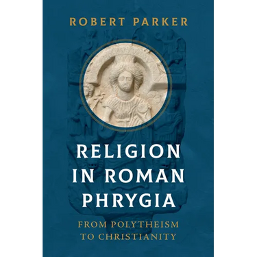 Religion in Roman Phrygia: From Polytheism to Christianity