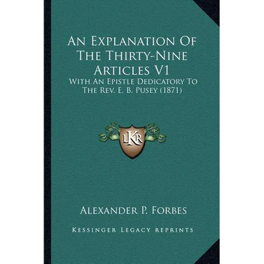 An Explanation Of The Thirty-Nine Articles V1: With An Epistle Dedicatory To The Rev. E. B. Pusey (1871)