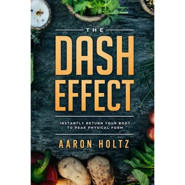 Dash Diet - The Dash Effect: Instantly Return Your Body To Peak Physical Health