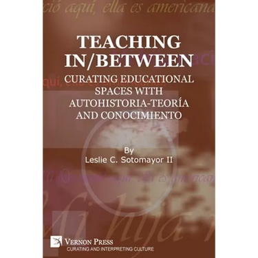 Teaching In/Between: Curating Educational Spaces with autohistoria-teoría and conocimiento