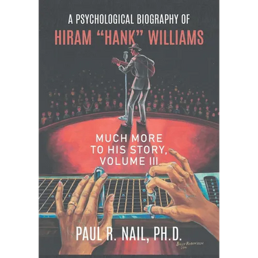 A Psychological Biography of Hiram "Hank" Williams: Much More to His Story, Volume III
