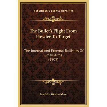 The Bullet's Flight From Powder To Target: The Internal And External Ballistics Of Small Arms (1909)