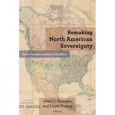 Remaking North American Sovereignty: State Transformation in the 1860s