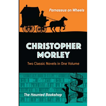Christopher Morley: Two Classic Novels in One Volume: Parnassus on Wheels and the Haunted Bookshop