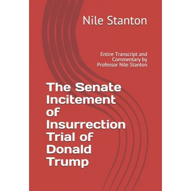 The Senate Incitement of Insurrection Trial of Donald Trump: Entire Transcript and Commentary by Professor Nile Stanton