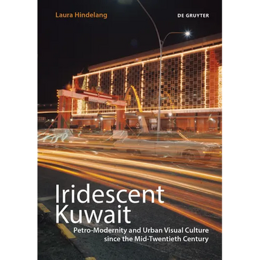 Iridescent Kuwait: Petro-Modernity and Urban Visual Culture Since the Mid-Twentieth Century