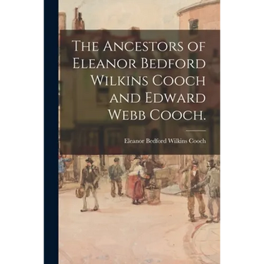 The Ancestors of Eleanor Bedford Wilkins Cooch and Edward Webb Cooch.