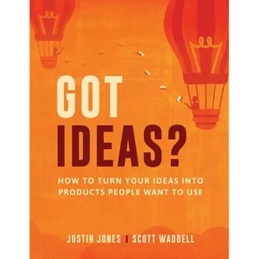 Got Ideas?: How to Turn Your Ideas into Products People Want to Use