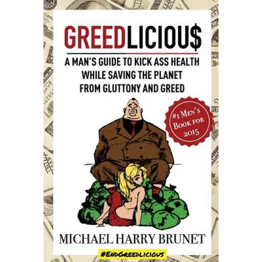 Greedlicious: A Man's Guide to Kick Ass Health While Saving the Planet from Gluttony and Greed