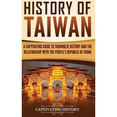 History of Taiwan: A Captivating Guide to Taiwanese History and the Relationship with the People's Republic of China