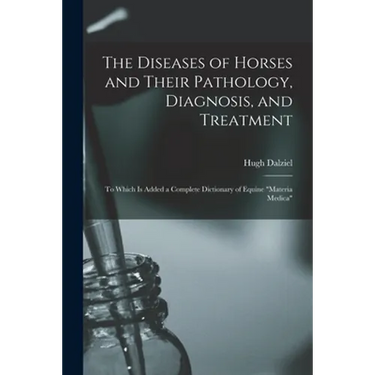 The Diseases of Horses and Their Pathology, Diagnosis, and Treatment: to Which is Added a Complete Dictionary of Equine "materia Medica"