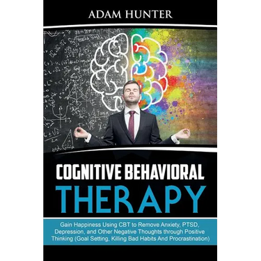 Cognitive Behavioral Therapy: Gain Happiness Using CBT to Remove Anxiety, PTSD, Depression, and Other Negative Thoughts through Positive Thinking (Goa