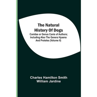 The Natural History Of Dogs: Canidae Or Genus Canis Of Authors; Including Also The Genera Hyaena And Proteles (Volume Ii)