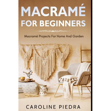 Macramé for Beginners: Macramé Projects For Home And Garden