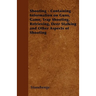Shooting - Containing Information on Guns, Game, Trap Shooting, Retrieving, Deer Stalking and Other Aspects of Shooting