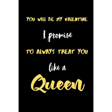 You will be My valentine I promise to always treat you like a Queen.: A Cute Valentines Day Gifts for Boyfriend, Girlfriend, Husband, Wife.