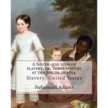 A South-side view of slavery; or, Three months at the South, in 1854. By: Nehemiah Adams: Slavery, United States