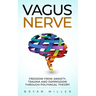 Vagus Nerve: Freedom From Anxiety, Trauma and Depression Through Polyvagal Theory