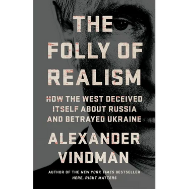 The Folly of Realism: How the West Deceived Itself about Russia and Betrayed Ukraine